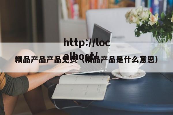 精品产品产品免费（精品产品是什么意思）