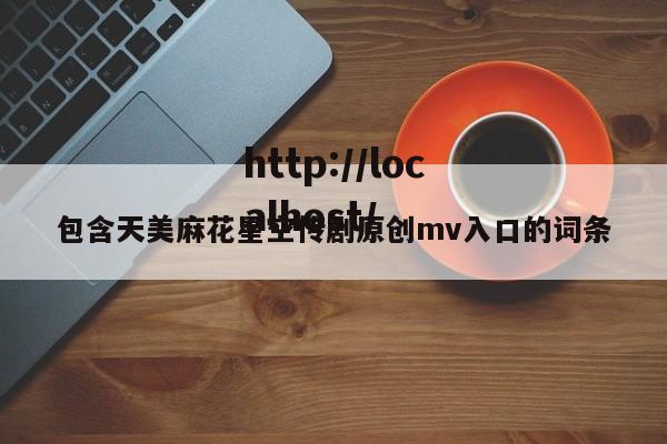 包含天美麻花星空传剧原创mv入口的词条