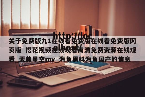 关于免费版九1在线看免费版在线看免费版网页版_樱花视频在线观看高清免费资源在线观看_天美星空mv_海角黑料海角国产的信息